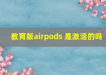 教育版airpods 是激活的吗